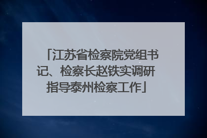 江苏省检察院党组书记、检察长赵铁实调研指导泰州检察工作