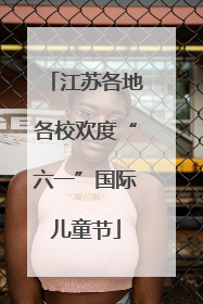 江苏各地各校欢度“六一”国际儿童节