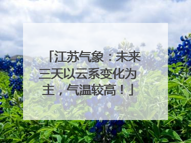 江苏气象：未来三天以云系变化为主，气温较高！