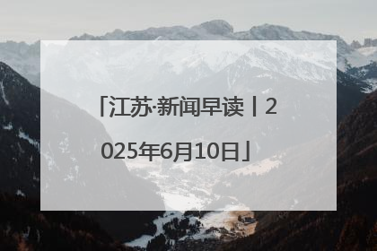 江苏·新闻早读丨2025年6月10日