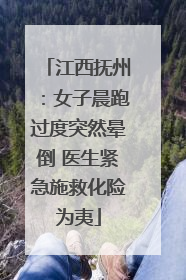 江西抚州：女子晨跑过度突然晕倒 医生紧急施救化险为夷