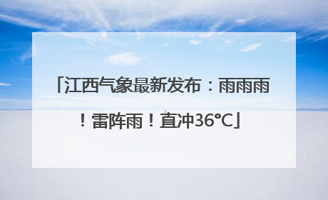 江西气象最新发布：雨雨雨！雷阵雨！直冲36°C