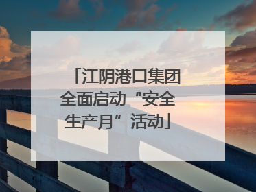 江阴港口集团全面启动“安全生产月”活动