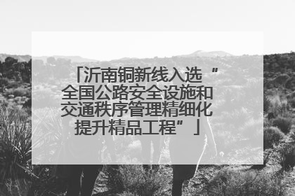 沂南铜新线入选“全国公路安全设施和交通秩序管理精细化提升精品工程”