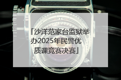 沙洋范家台监狱举办2025年民警优质课竞赛决赛