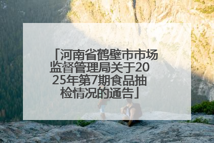 河南省鹤壁市市场监督管理局关于2025年第7期食品抽检情况的通告