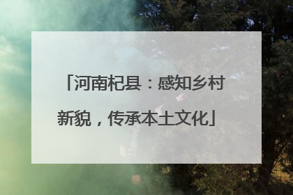 河南杞县：感知乡村新貌，传承本土文化