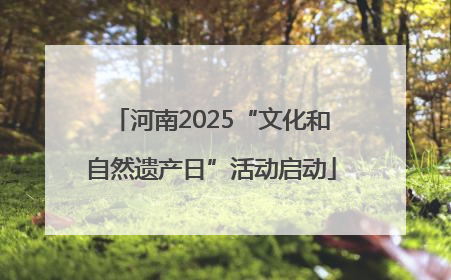 河南2025“文化和自然遗产日”活动启动