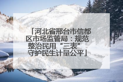 河北省邢台市信都区市场监管局：规范整治民用“三表” 守护民生计量公平