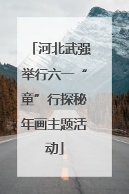 河北武强举行六一“童”行探秘年画主题活动