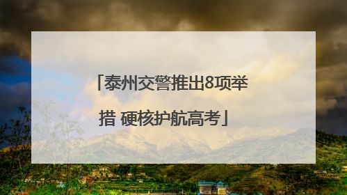 泰州交警推出8项举措 硬核护航高考