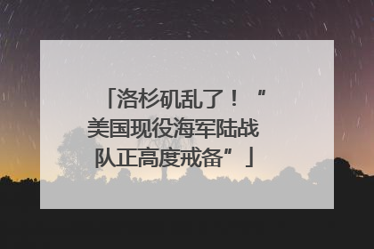 洛杉矶乱了！“美国现役海军陆战队正高度戒备”