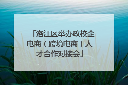 洛江区举办政校企电商（跨境电商）人才合作对接会