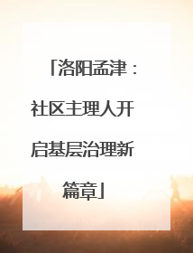 洛阳孟津：社区主理人开启基层治理新篇章