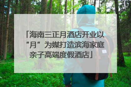 海南三正月酒店开业以“月”为媒打造滨海家庭亲子高端度假酒店