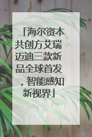 海尔资本共创方艾瑞迈迪三款新品全球首发，智能感知新视界