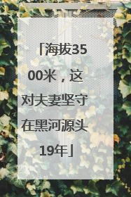海拔3500米，这对夫妻坚守在黑河源头19年