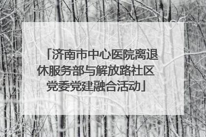 济南市中心医院离退休服务部与解放路社区党委党建融合活动
