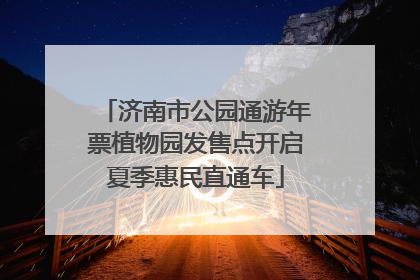 济南市公园通游年票植物园发售点开启夏季惠民直通车