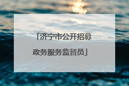 济宁市公开招募政务服务监督员