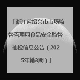 浙江省绍兴市市场监督管理局食品安全监督抽检信息公告（2025年第3期）