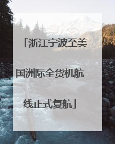 浙江宁波至美国洲际全货机航线正式复航