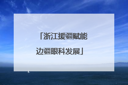 浙江援疆赋能边疆眼科发展