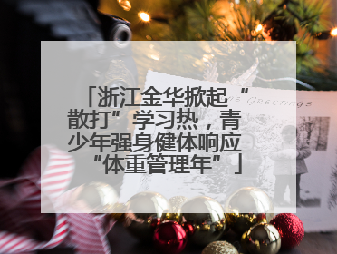 浙江金华掀起“散打”学习热，青少年强身健体响应“体重管理年”