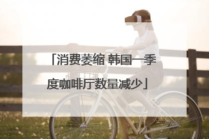 消费萎缩 韩国一季度咖啡厅数量减少