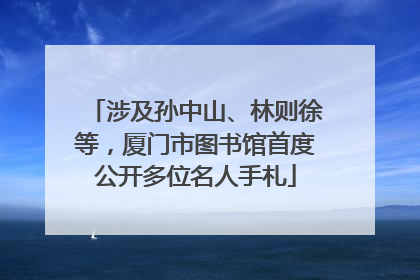 涉及孙中山、林则徐等，厦门市图书馆首度公开多位名人手札
