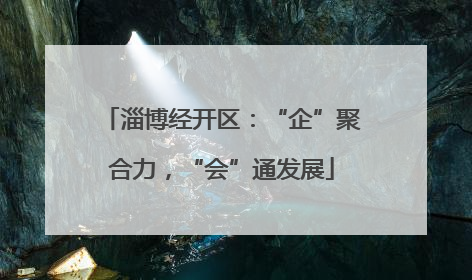 淄博经开区：“企”聚合力，“会”通发展