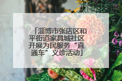 淄博市张店区和平街道家具城社区开展为民服务“直通车”义诊活动
