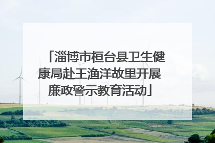 淄博市桓台县卫生健康局赴王渔洋故里开展廉政警示教育活动