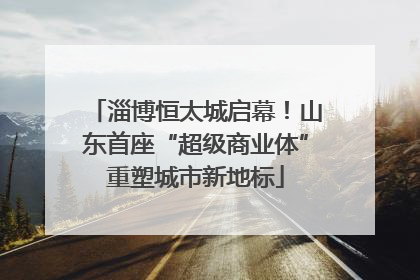 淄博恒太城启幕！山东首座“超级商业体”重塑城市新地标