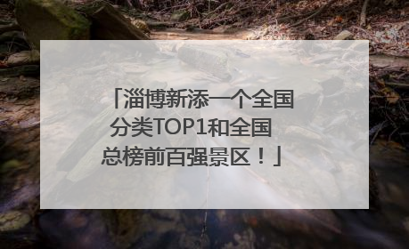 淄博新添一个全国分类TOP1和全国总榜前百强景区！