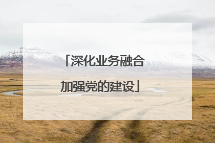 深化业务融合 加强党的建设