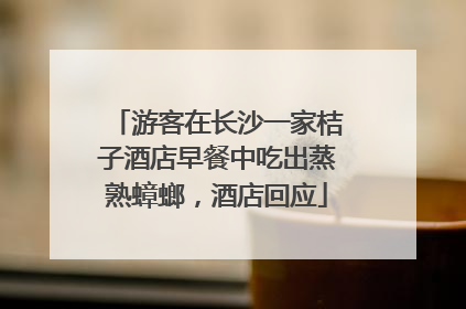 游客在长沙一家桔子酒店早餐中吃出蒸熟蟑螂，酒店回应