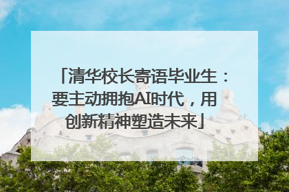 清华校长寄语毕业生：要主动拥抱AI时代，用创新精神塑造未来