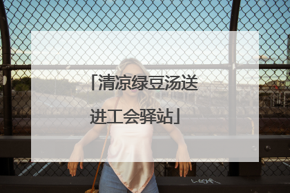 清凉绿豆汤送进工会驿站