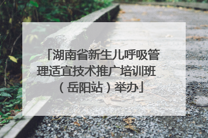 湖南省新生儿呼吸管理适宜技术推广培训班（岳阳站）举办
