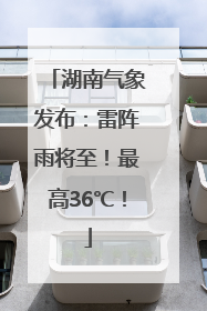 湖南气象发布：雷阵雨将至！最高36℃！