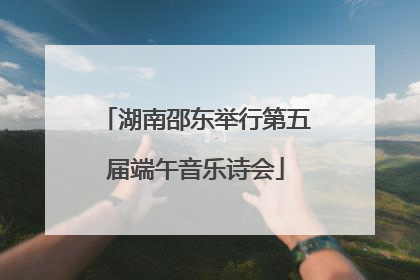 湖南邵东举行第五届端午音乐诗会