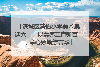 滨城区清怡小学美术展迎六一：以美养正育新苗，童心妙笔绽芳华