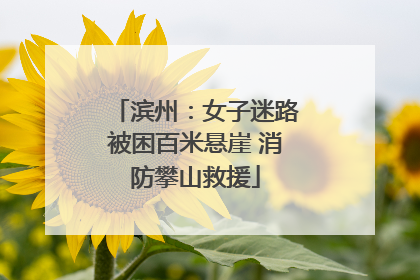 滨州：女子迷路被困百米悬崖 消防攀山救援