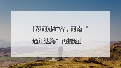 漯河港扩容，河南“通江达海”再提速