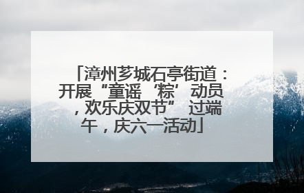 漳州芗城石亭街道：开展“童谣‘粽’动员，欢乐庆双节” 过端午，庆六一活动