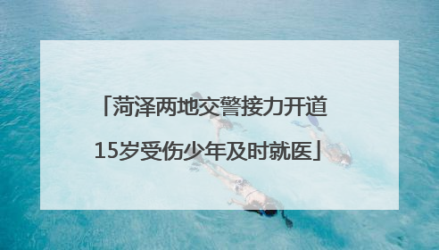 菏泽两地交警接力开道 15岁受伤少年及时就医