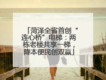 菏泽全省首创“连心桥”电梯：两栋老楼共享一梯，降本便民创双赢
