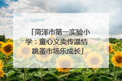 菏泽市第一实验小学：童心义卖传温情 跳蚤市场乐成长