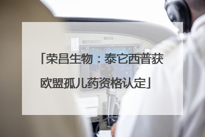 荣昌生物：泰它西普获欧盟孤儿药资格认定
